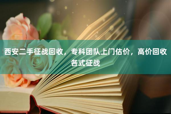 西安二手征战回收，专科团队上门估价，高价回收各式征战