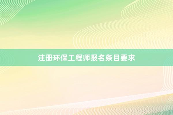 注册环保工程师报名条目要求