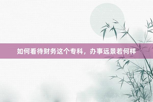 如何看待财务这个专科，办事远景若何样