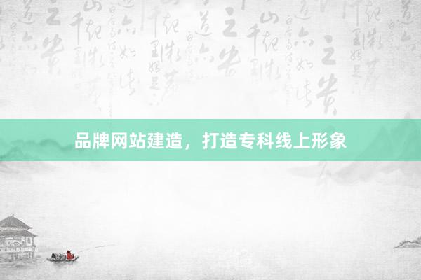 品牌网站建造，打造专科线上形象