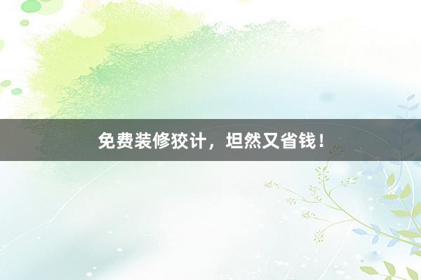 免费装修狡计，坦然又省钱！