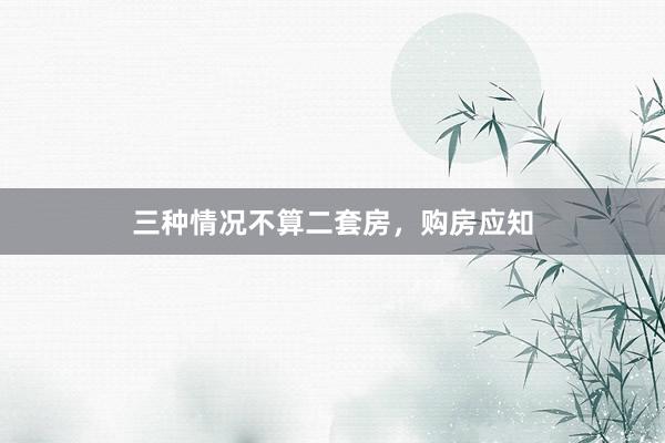 三种情况不算二套房，购房应知