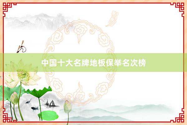 中国十大名牌地板保举名次榜