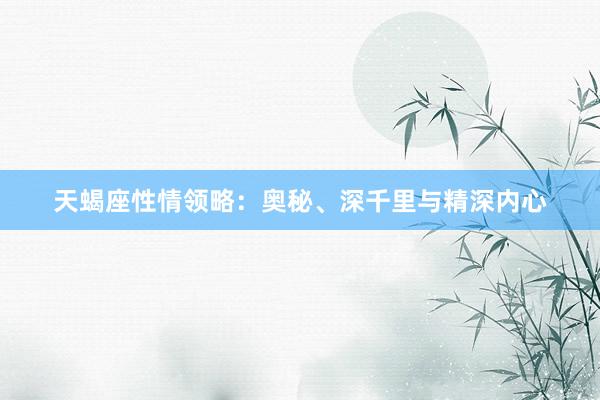 天蝎座性情领略：奥秘、深千里与精深内心