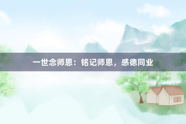 一世念师恩：铭记师恩，感德同业