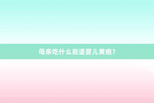母亲吃什么能退婴儿黄疸？