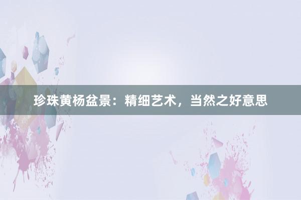 珍珠黄杨盆景：精细艺术，当然之好意思