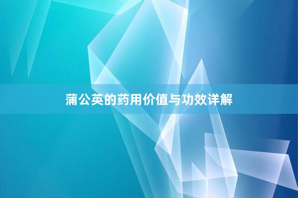 蒲公英的药用价值与功效详解