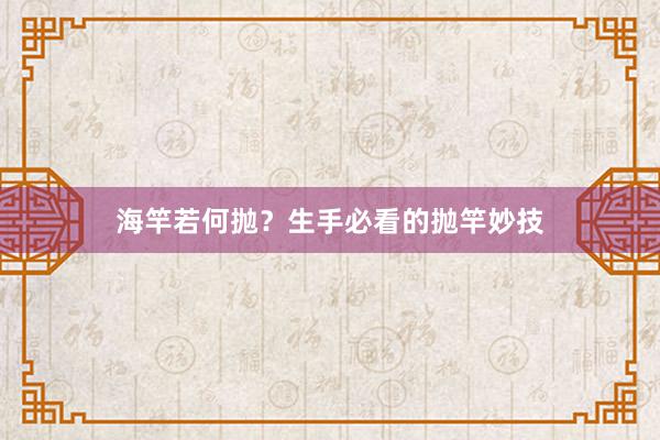 海竿若何抛？生手必看的抛竿妙技
