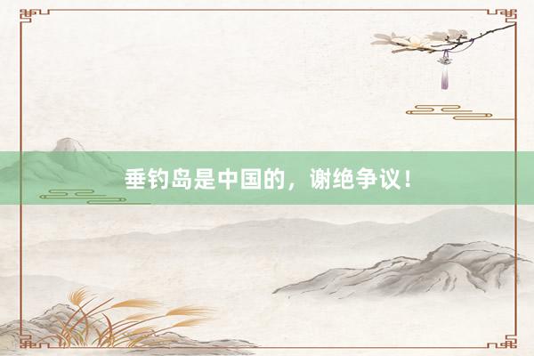 垂钓岛是中国的，谢绝争议！