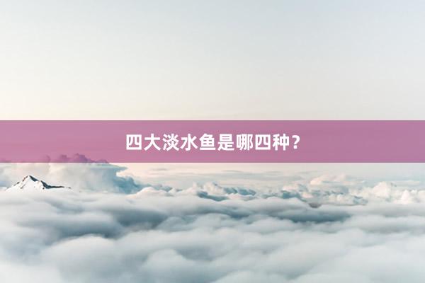 四大淡水鱼是哪四种？