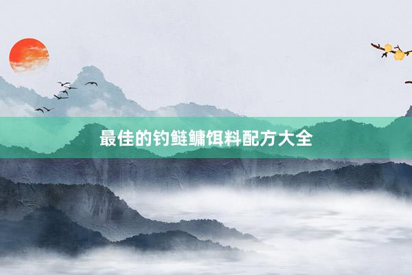最佳的钓鲢鳙饵料配方大全