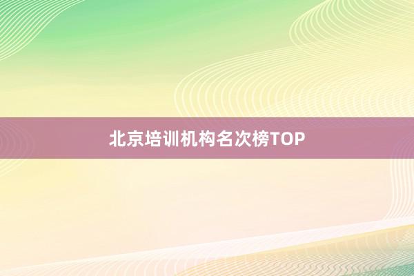 北京培训机构名次榜TOP