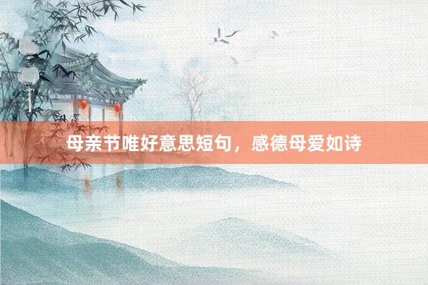 母亲节唯好意思短句,感德母爱如诗